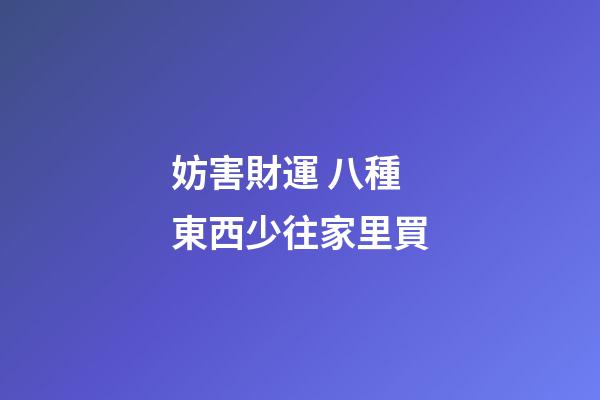 妨害財運 八種東西少往家里買